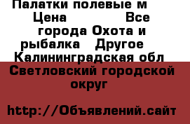 Палатки полевые м-30 › Цена ­ 79 000 - Все города Охота и рыбалка » Другое   . Калининградская обл.,Светловский городской округ 